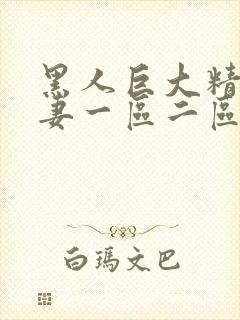 黑人巨大精品人妻一区二区