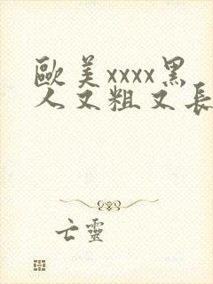 欧美xxxx黑人又粗又长