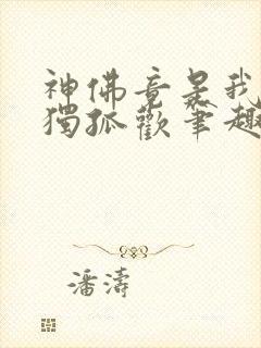 神佛竟是我自己独孤欢笔趣阁