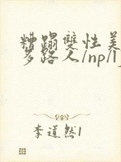糟蹋双性美人(多路人/np/lj/qj/凌辱/调教)