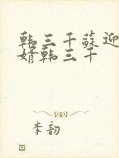 韩三千苏迎夏豪婿韩三千