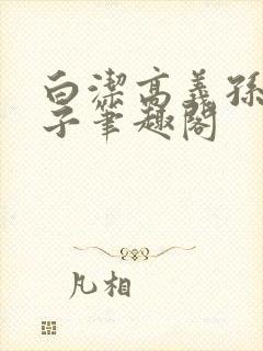 白洁高义孙倩东子笔趣阁