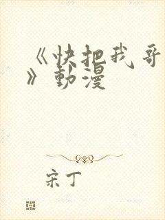 《快把我哥带走》动漫