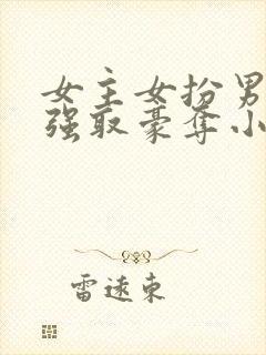 女主女扮男装被强取豪夺小说