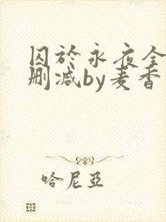 囚于永夜全文无删减by麦香鸡呢