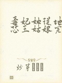 毒妃她从地狱来芯玉姑娘完整版