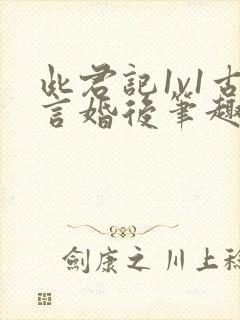 此君记1v1古言婚后笔趣阁