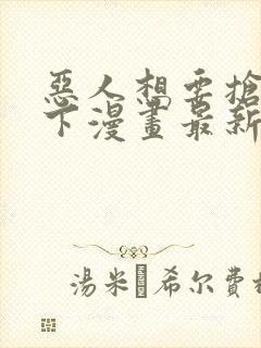 恶人想要抢救一下漫画最新章节免费阅读封面