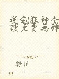 逆剑狂神全文阅读免费无弹窗