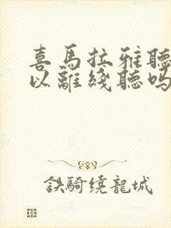 喜马拉雅听书可以离线听吗
