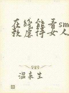 在线能看sm调教虐待女人视频网站