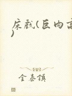床戏(巨肉高h)