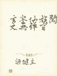 玄鉴仙族阅读全文无弹窗