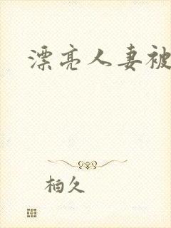 漂亮人妻被强暴
