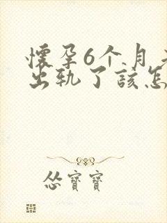 怀孕6个月老公出轨了该怎么办