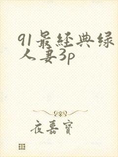 91最经典绿帽人妻3p