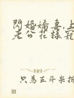 闪婚娇妻,上司老公花样宠