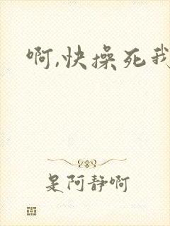 啊,快操死我了