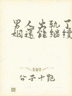 男人出轨了,婚姻还能继续吗