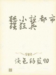 听小说都市之最强狂兵封面