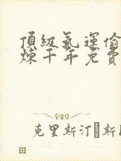 顶级气运偷偷修炼千年免费漫画下拉