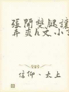张开双腿让室友弄爽h文小说