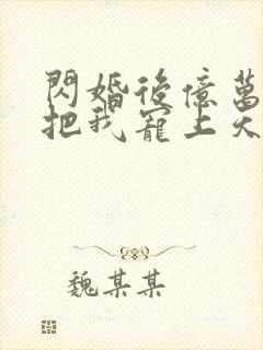 闪婚后亿万总裁把我宠上天短剧