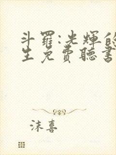 斗罗:光辉的人生免费听书