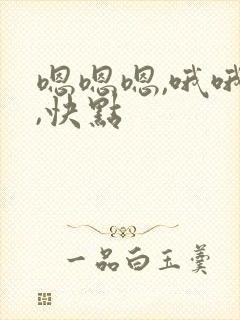 嗯嗯嗯,哦哦哦,快点
