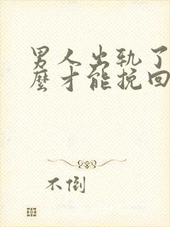 男人出轨了要怎么才能挽回老婆