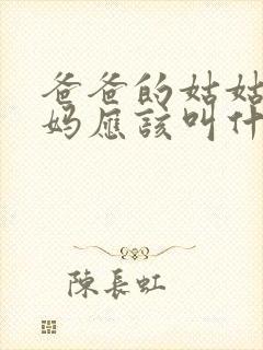 爸爸的姑姑的妈妈应该叫什么?