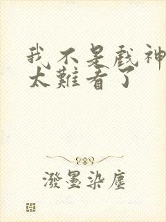 我不是戏神后面太难看了