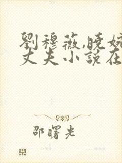 刘穆薇,晓婉,丈夫小说在线阅读免费