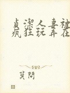 贞洁人妻被同事疯狂玩弄在线观看