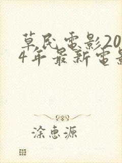 草民电影2024年最新电影播放