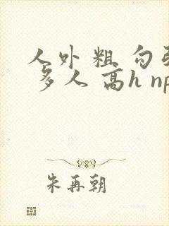 人外 粗 勾引 多人 高h np