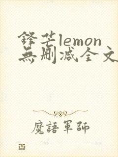 锋芒lemon无删减全文阅读笔趣阁