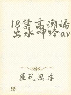 18禁高潮娇喘出水呻吟av福利