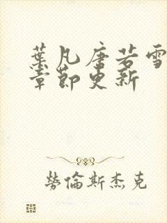 叶凡唐若雪最新章节更新