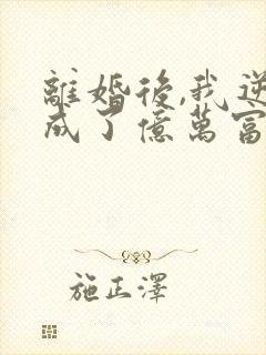 离婚后,我逆袭成了亿万富翁