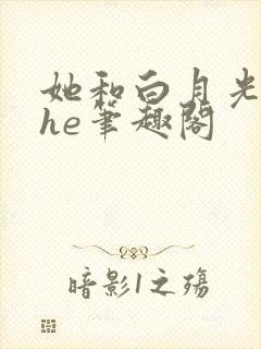 她和白月光男神he笔趣阁