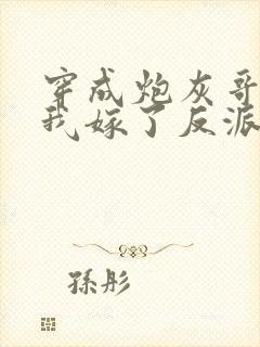 穿成炮灰哥儿后我嫁了反派全文免费阅读