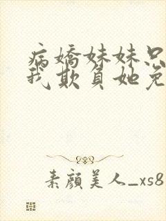 病娇妹妹只想让我欺负她免费阅读小说