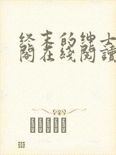 终末的绅士笔趣阁在线阅读