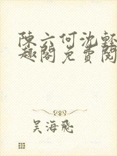 陈六何沈轻舞笔趣阁免费阅读