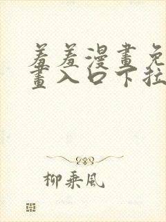 羞羞漫画免费漫画入口下拉式
