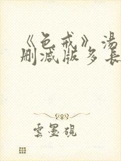 《色戒》汤唯无删减版多长时间