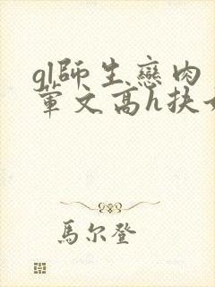 gl师生恋肉多荤文高h扶她