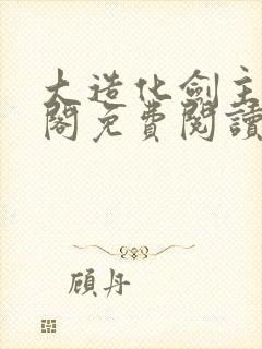 大造化剑主笔趣阁免费阅读