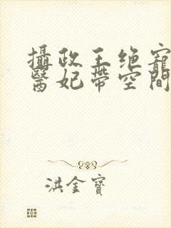摄政王绝宠农女医妃带空间